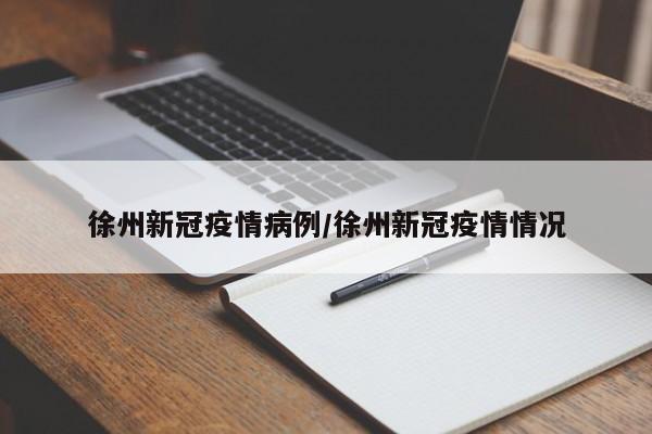 徐州新冠疫情病例/徐州新冠疫情情况