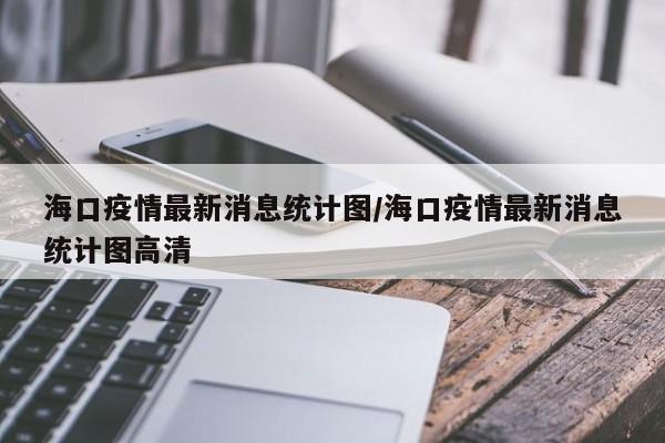 海口疫情最新消息统计图/海口疫情最新消息统计图高清