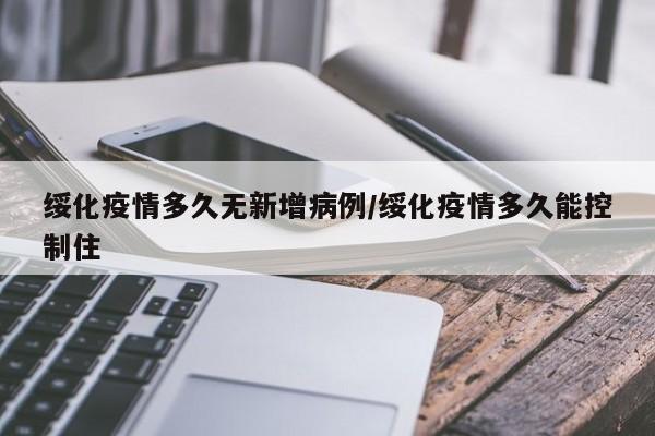 绥化疫情多久无新增病例/绥化疫情多久能控制住
