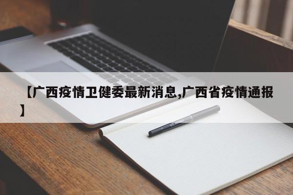 【广西疫情卫健委最新消息,广西省疫情通报】