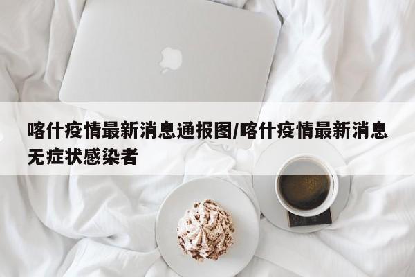 喀什疫情最新消息通报图/喀什疫情最新消息无症状感染者