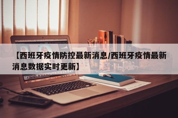 【西班牙疫情防控最新消息/西班牙疫情最新消息数据实时更新】