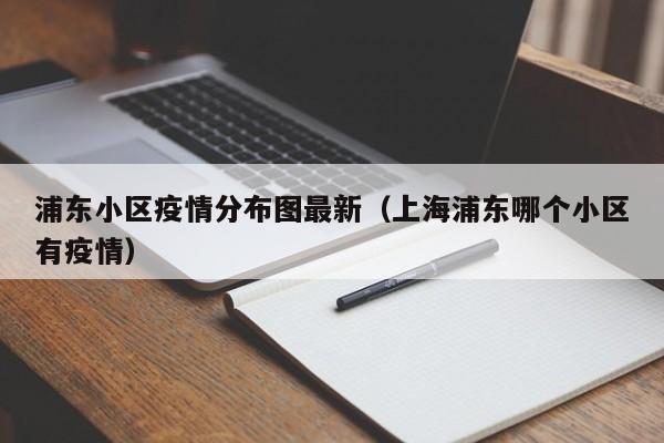 浦东小区疫情分布图最新(上海浦东哪个小区有疫情)