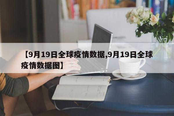 【9月19日全球疫情数据,9月19日全球疫情数据图】