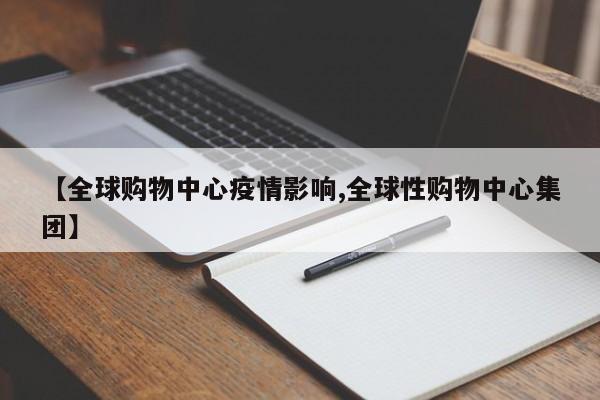 【全球购物中心疫情影响,全球性购物中心集团】
