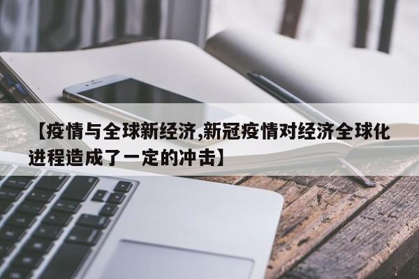 【疫情与全球新经济,新冠疫情对经济全球化进程造成了一定的冲击】