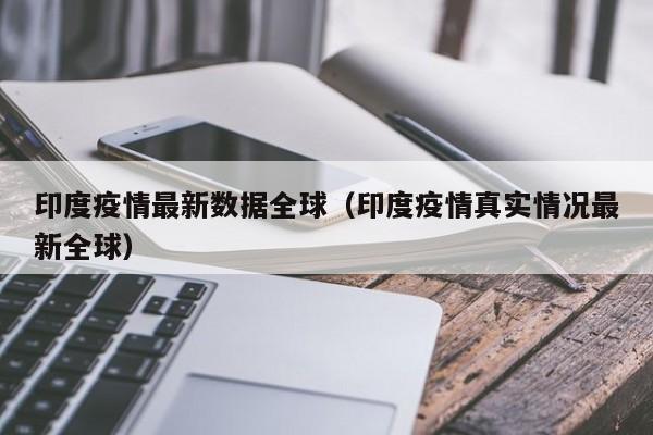 印度疫情最新数据全球(印度疫情真实情况最新全球)