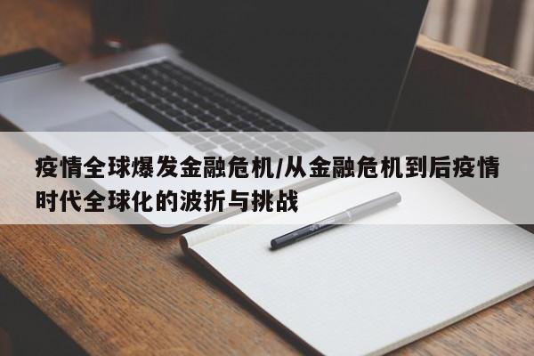 疫情全球爆发金融危机/从金融危机到后疫情时代全球化的波折与挑战