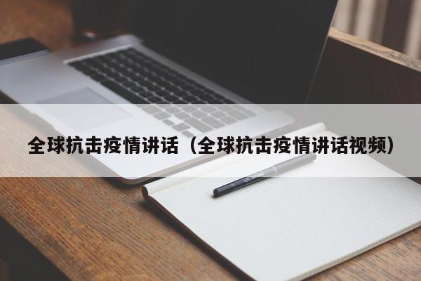 全球抗击疫情讲话(全球抗击疫情讲话视频)