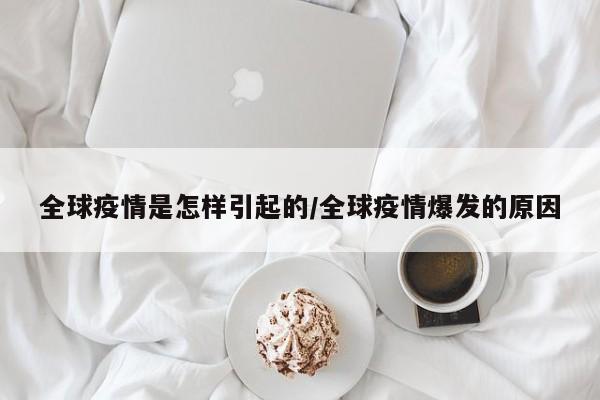 全球疫情是怎样引起的/全球疫情爆发的原因
