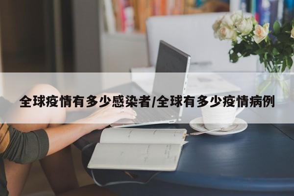 全球疫情有多少感染者/全球有多少疫情病例