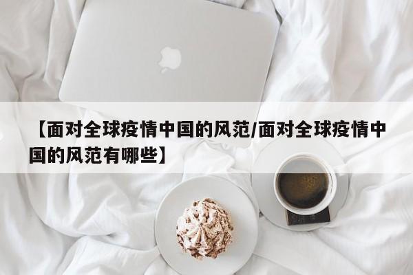 【面对全球疫情中国的风范/面对全球疫情中国的风范有哪些】