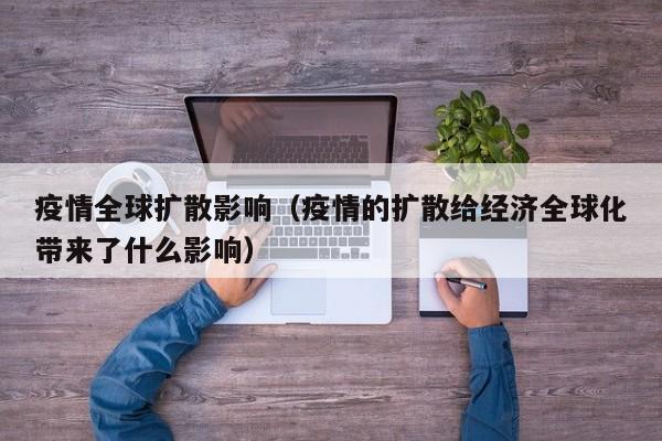 疫情全球扩散影响(疫情的扩散给经济全球化带来了什么影响)