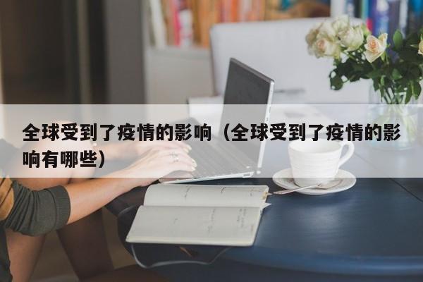 全球受到了疫情的影响(全球受到了疫情的影响有哪些)
