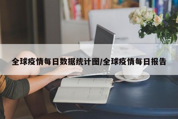 全球疫情每日数据统计图/全球疫情每日报告