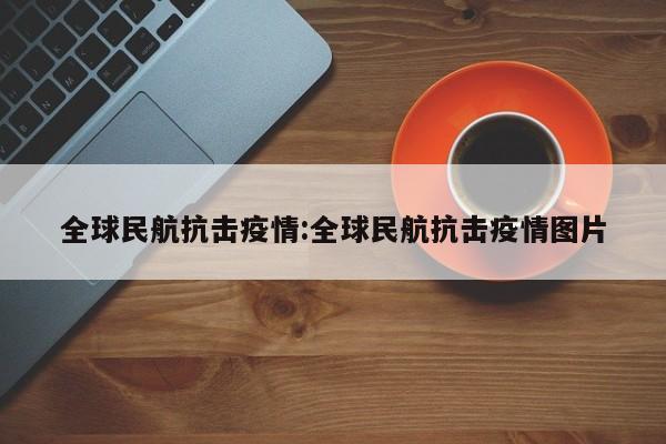 全球民航抗击疫情:全球民航抗击疫情图片