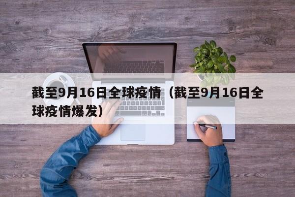 截至9月16日全球疫情(截至9月16日全球疫情爆发)